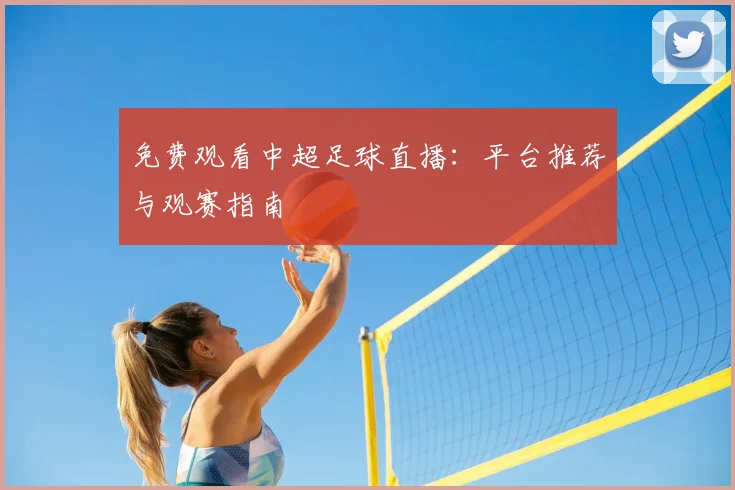 免费观看中超足球直播：平台推荐与观赛指南