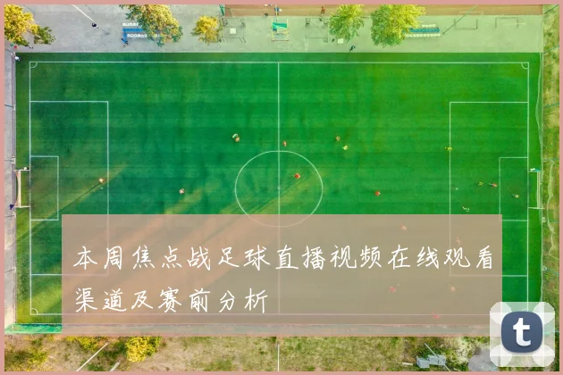 本周焦点战足球直播视频在线观看渠道及赛前分析