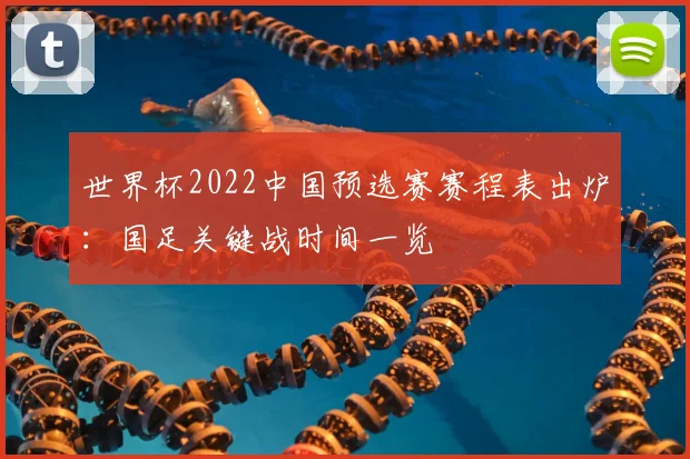 世界杯2022中国预选赛赛程表出炉：国足关键战时间一览