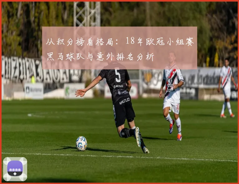 从积分榜看格局：18年欧冠小组赛黑马球队与意外排名分析