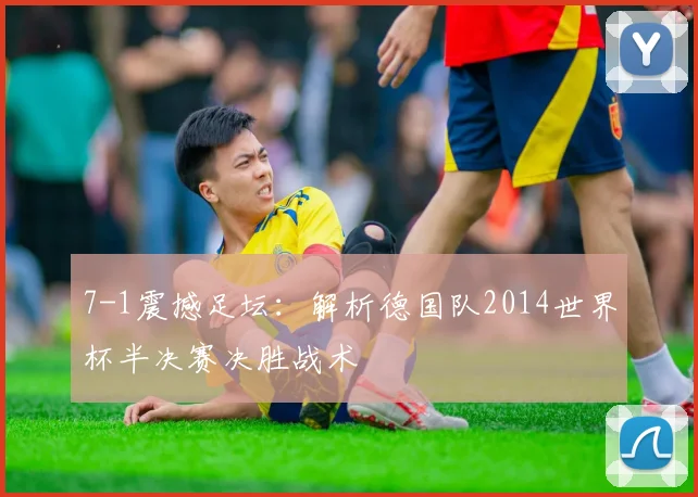 7-1震撼足坛：解析德国队2014世界杯半决赛决胜战术
