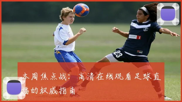 本周焦点战：高清在线观看足球直播的权威指南