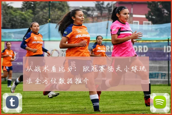 从战术看比分：欧冠赛场大小球玩法全方位数据推介