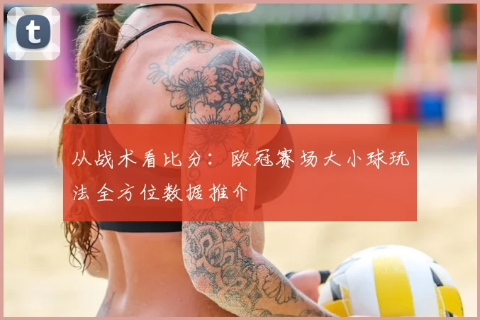 从战术看比分：欧冠赛场大小球玩法全方位数据推介