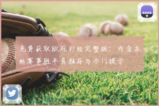 免费获取欧冠彩经完整版：内含本轮赛事胜平负推荐与冷门提示