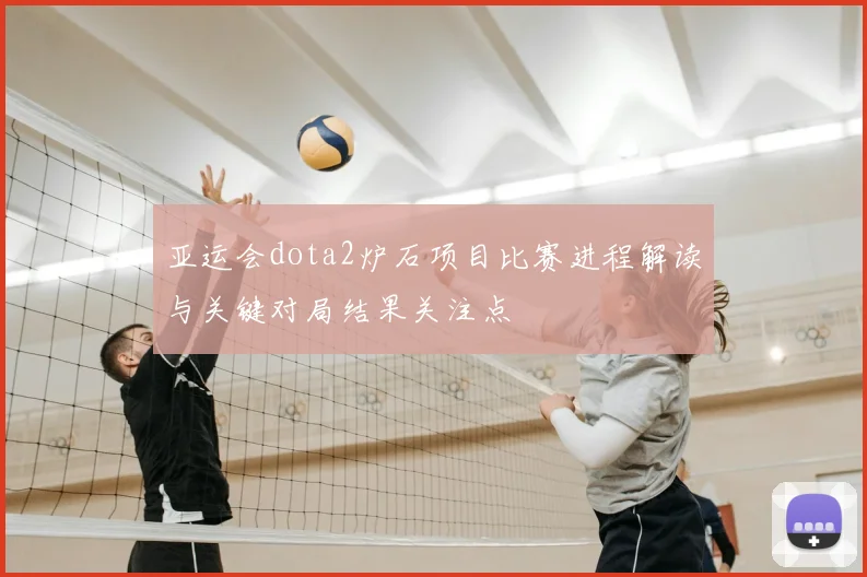 亚运会dota2炉石项目比赛进程解读与关键对局结果关注点