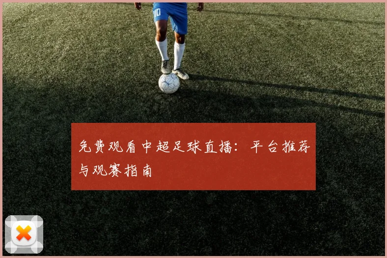免费观看中超足球直播：平台推荐与观赛指南