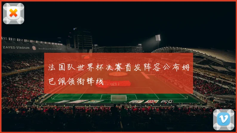 法国队世界杯决赛首发阵容公布姆巴佩领衔锋线