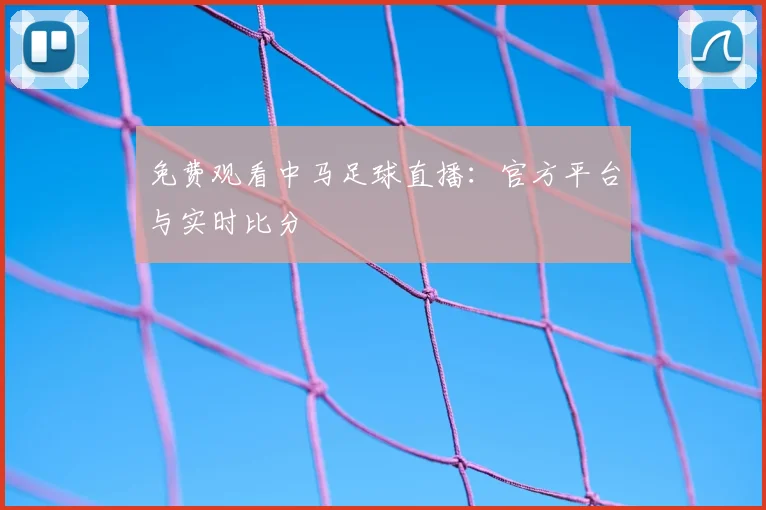 免费观看中马足球直播：官方平台与实时比分